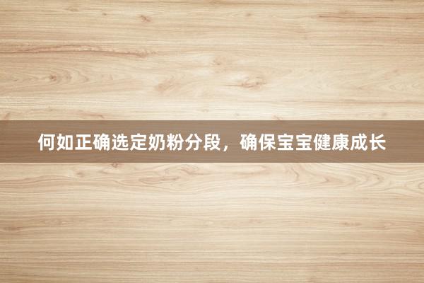 何如正确选定奶粉分段，确保宝宝健康成长